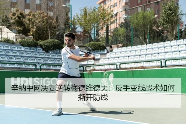 辛纳中网决赛逆转梅德维德夫：反手变线战术如何撕开防线
